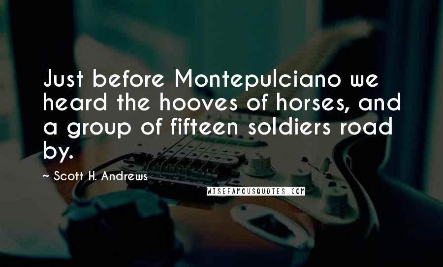 Scott H. Andrews Quotes: Just before Montepulciano we heard the hooves of horses, and a group of fifteen soldiers road by.