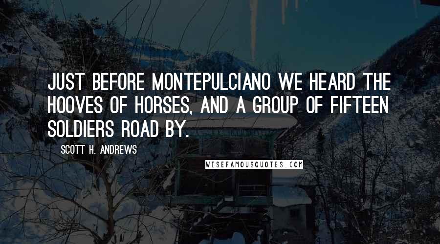 Scott H. Andrews Quotes: Just before Montepulciano we heard the hooves of horses, and a group of fifteen soldiers road by.