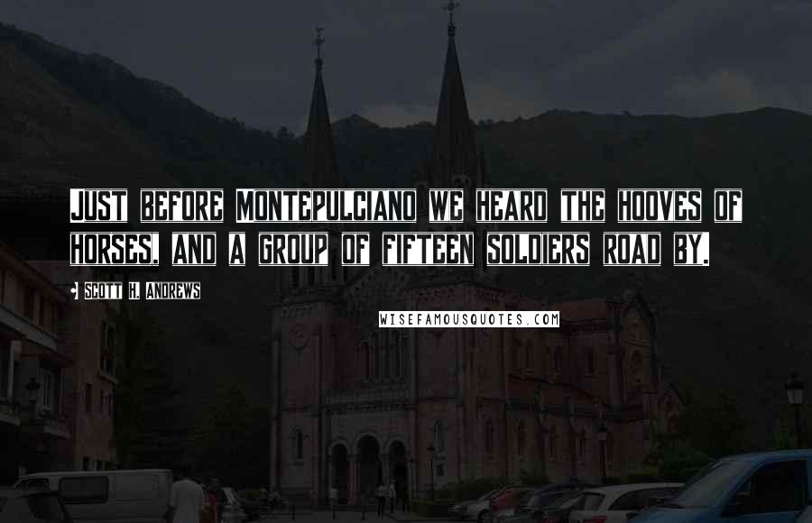 Scott H. Andrews Quotes: Just before Montepulciano we heard the hooves of horses, and a group of fifteen soldiers road by.