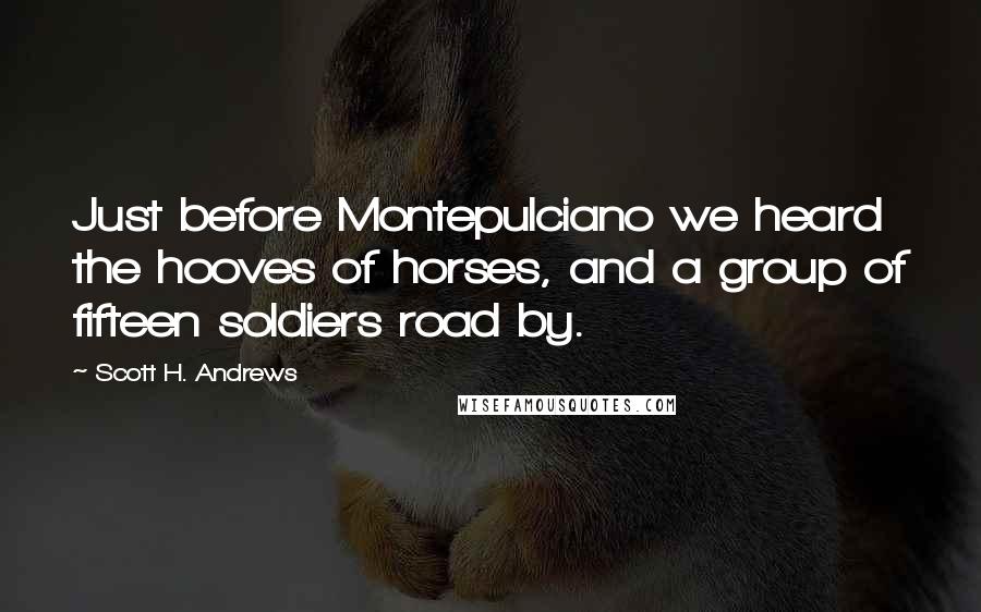 Scott H. Andrews Quotes: Just before Montepulciano we heard the hooves of horses, and a group of fifteen soldiers road by.