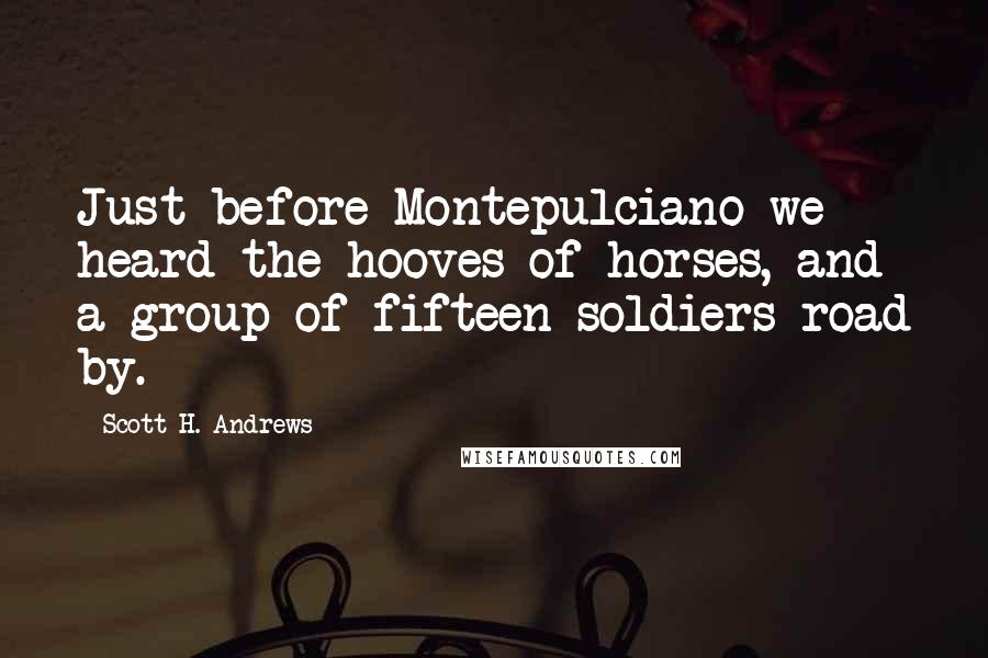 Scott H. Andrews Quotes: Just before Montepulciano we heard the hooves of horses, and a group of fifteen soldiers road by.