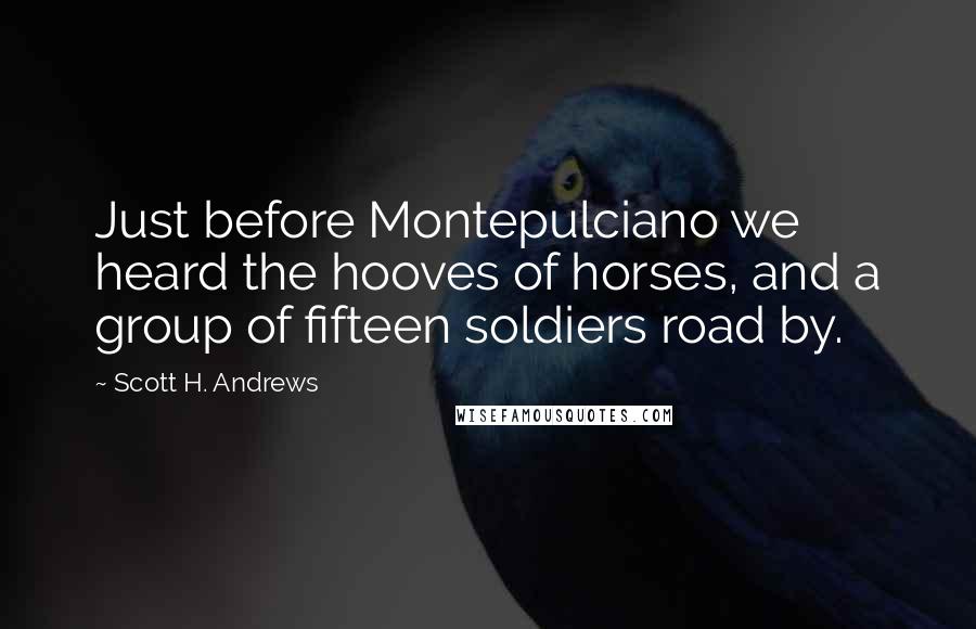 Scott H. Andrews Quotes: Just before Montepulciano we heard the hooves of horses, and a group of fifteen soldiers road by.