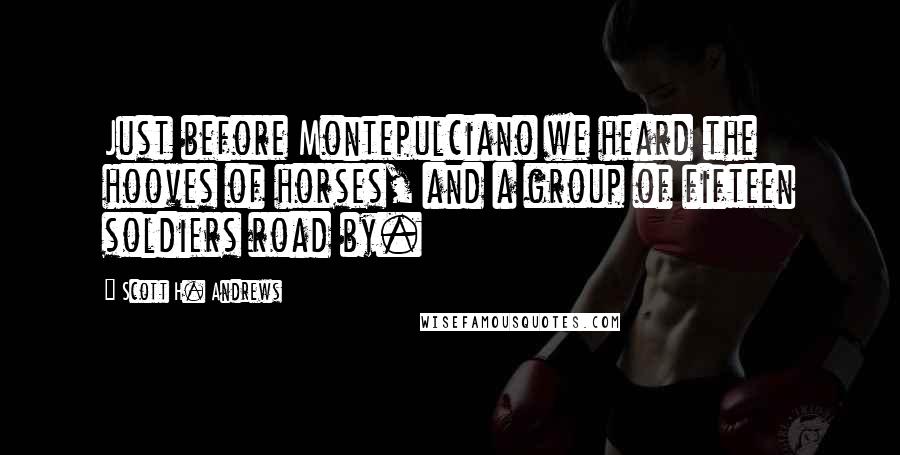 Scott H. Andrews Quotes: Just before Montepulciano we heard the hooves of horses, and a group of fifteen soldiers road by.