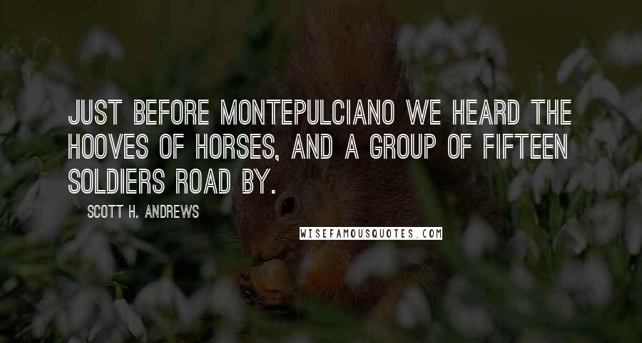 Scott H. Andrews Quotes: Just before Montepulciano we heard the hooves of horses, and a group of fifteen soldiers road by.