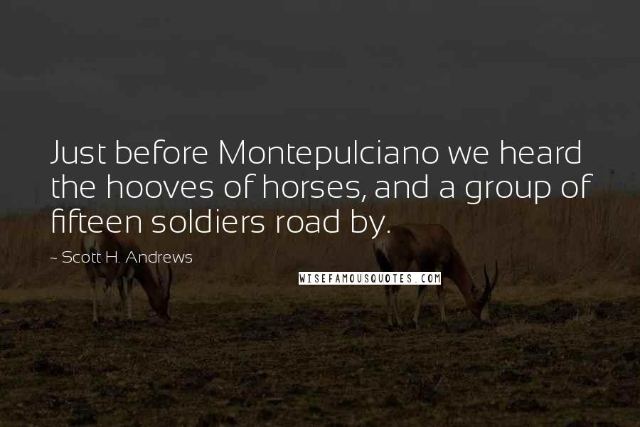 Scott H. Andrews Quotes: Just before Montepulciano we heard the hooves of horses, and a group of fifteen soldiers road by.