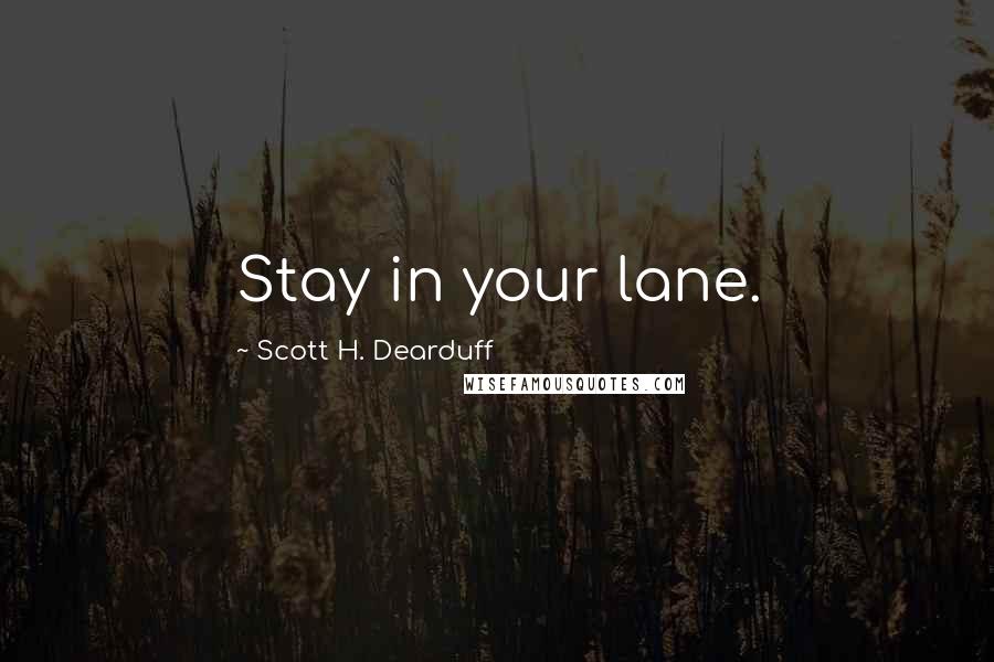 Scott H. Dearduff Quotes: Stay in your lane.