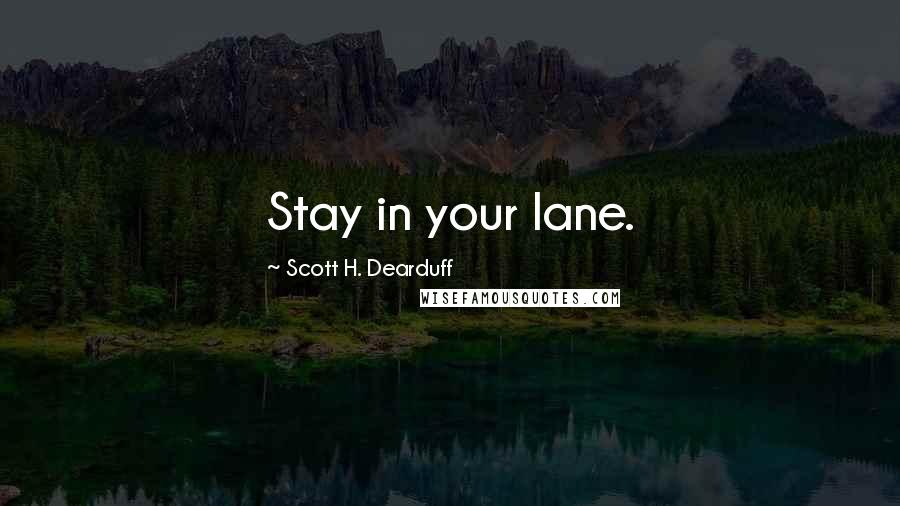 Scott H. Dearduff Quotes: Stay in your lane.