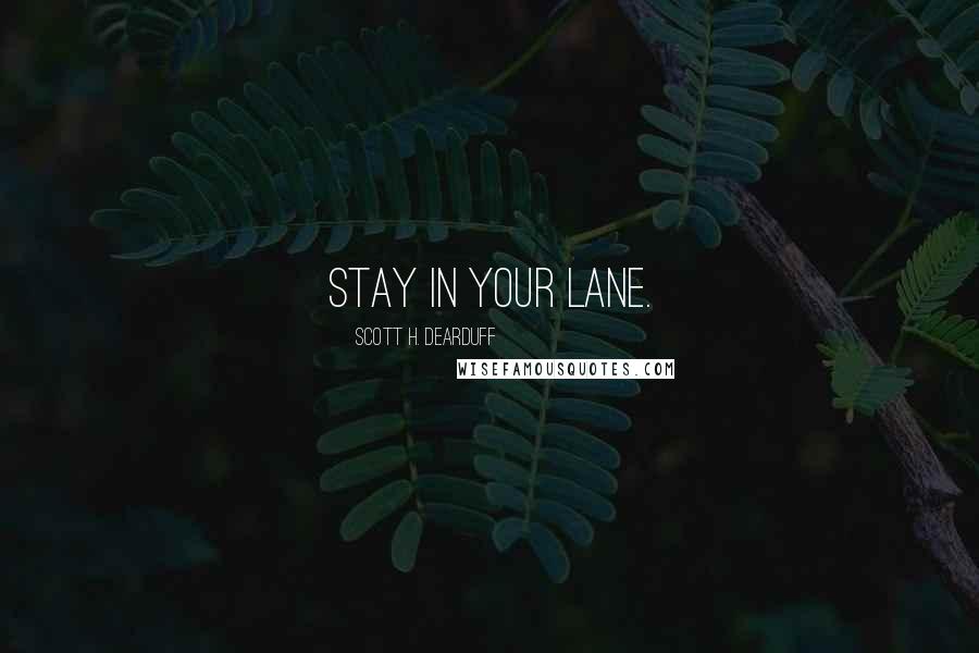 Scott H. Dearduff Quotes: Stay in your lane.