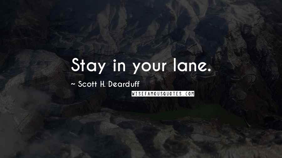 Scott H. Dearduff Quotes: Stay in your lane.