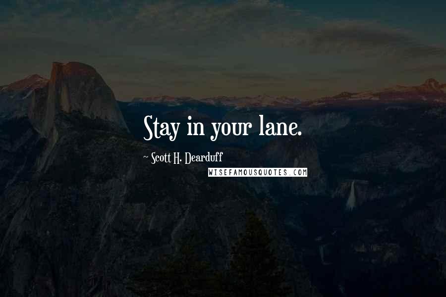 Scott H. Dearduff Quotes: Stay in your lane.