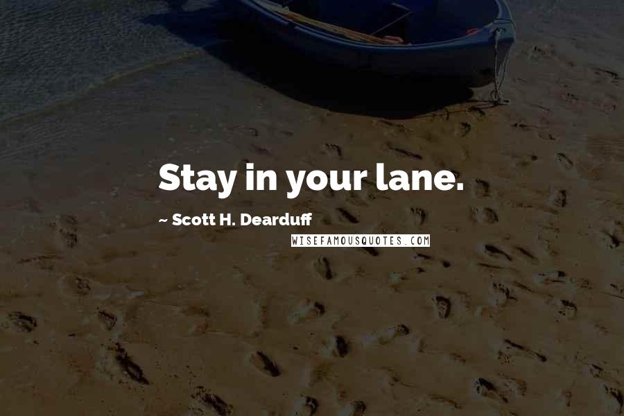 Scott H. Dearduff Quotes: Stay in your lane.