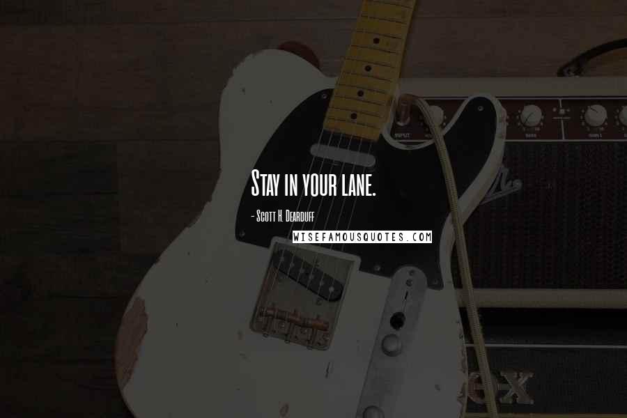 Scott H. Dearduff Quotes: Stay in your lane.