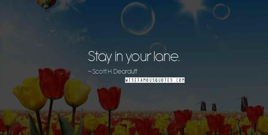 Scott H. Dearduff Quotes: Stay in your lane.