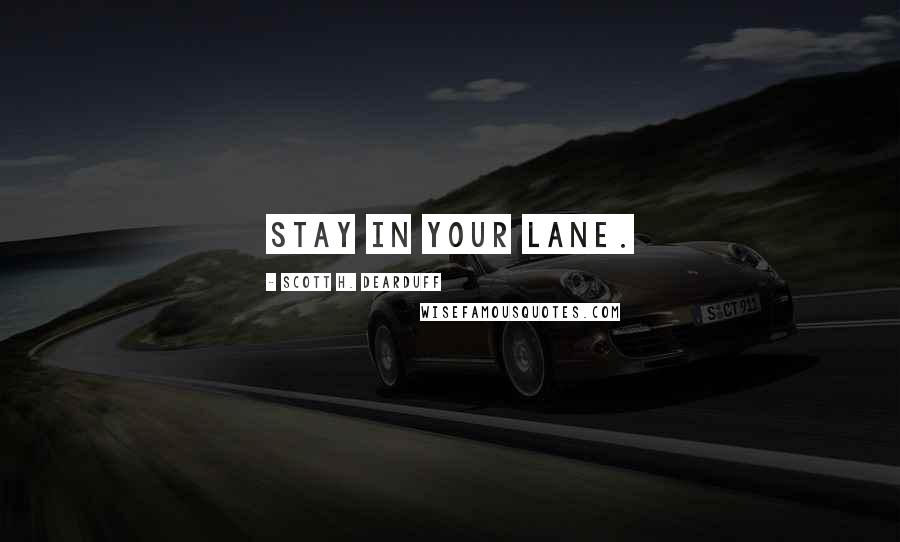 Scott H. Dearduff Quotes: Stay in your lane.