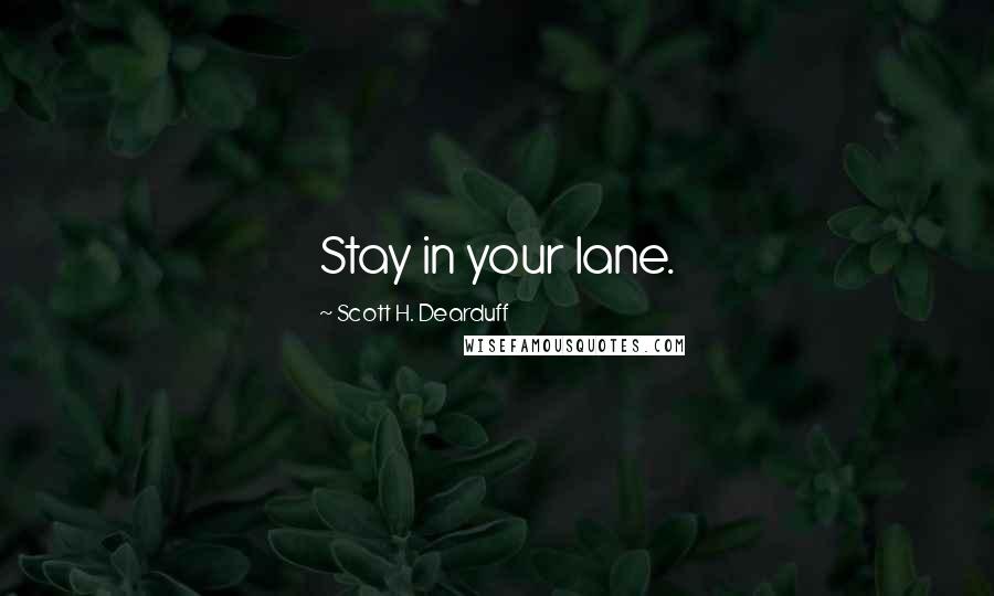 Scott H. Dearduff Quotes: Stay in your lane.