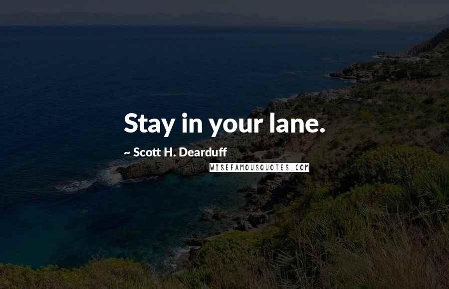 Scott H. Dearduff Quotes: Stay in your lane.