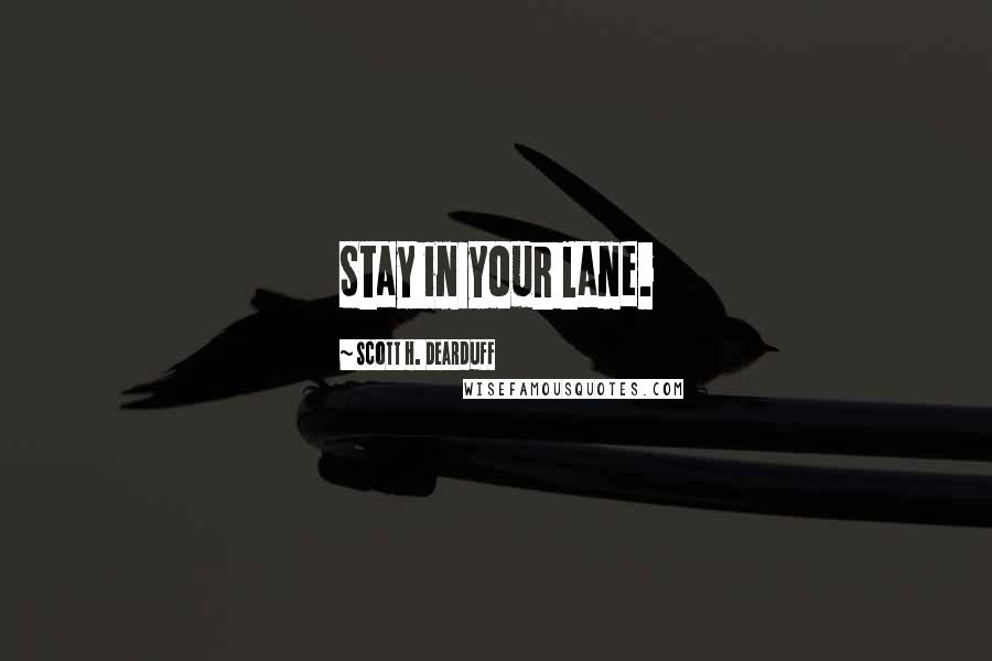 Scott H. Dearduff Quotes: Stay in your lane.