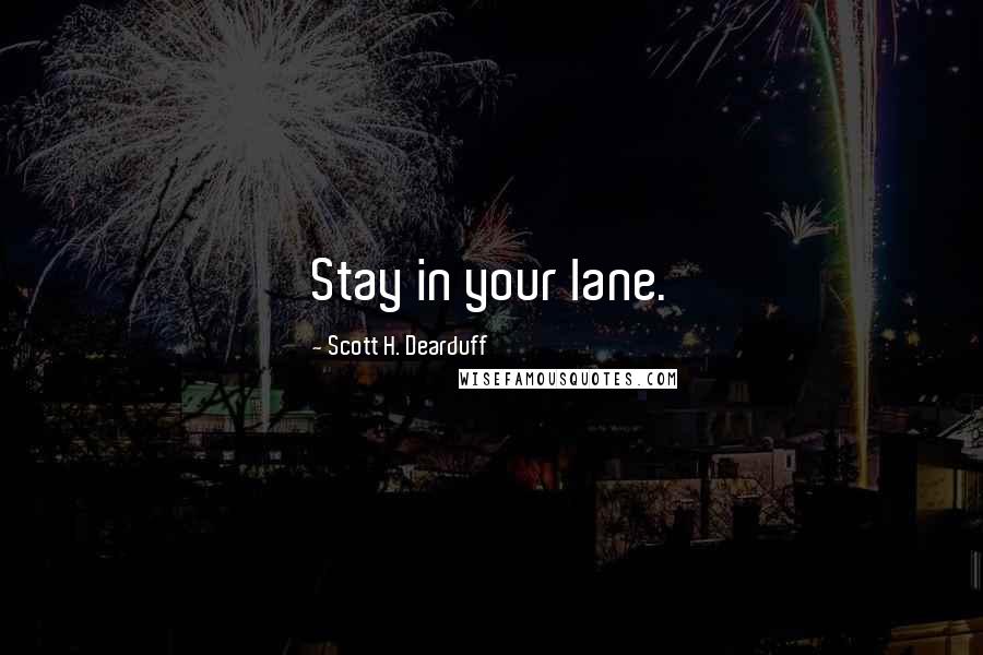 Scott H. Dearduff Quotes: Stay in your lane.