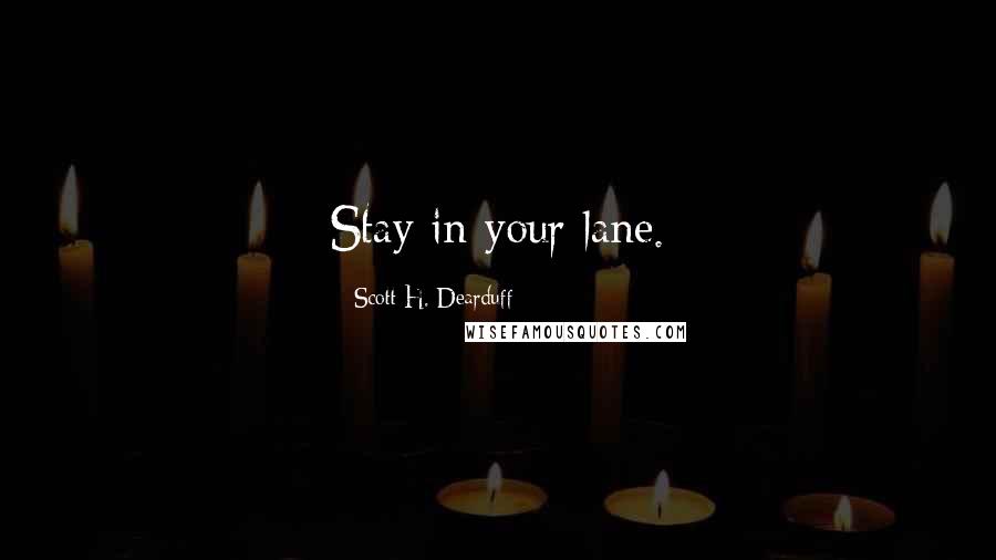 Scott H. Dearduff Quotes: Stay in your lane.