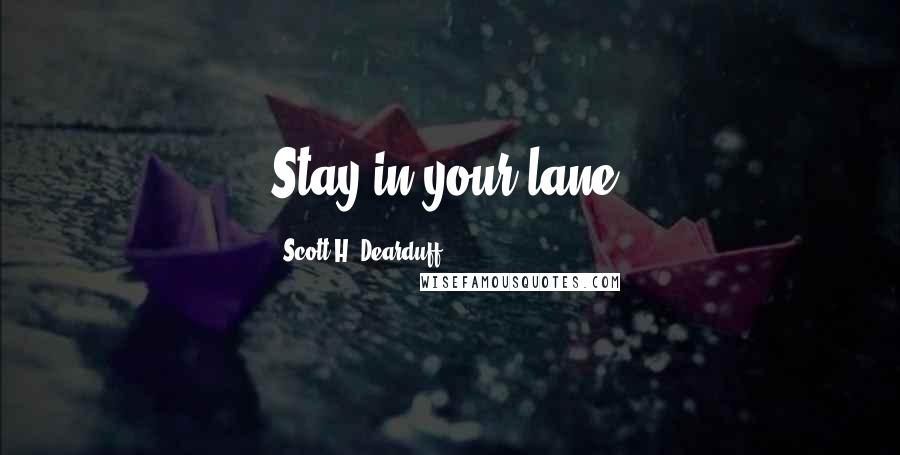 Scott H. Dearduff Quotes: Stay in your lane.