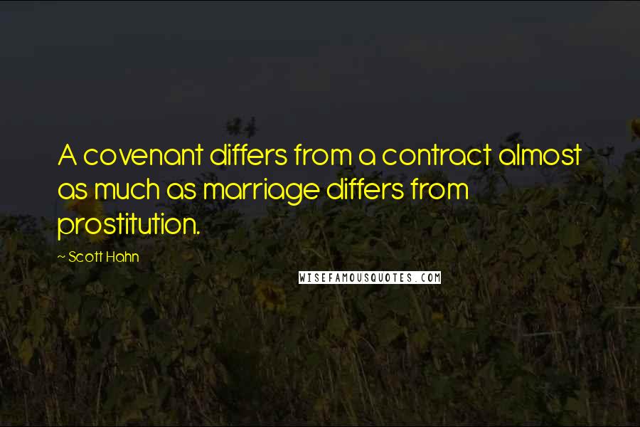 Scott Hahn Quotes: A covenant differs from a contract almost as much as marriage differs from prostitution.