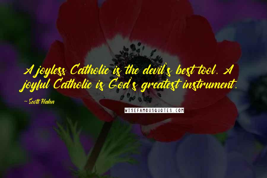 Scott Hahn Quotes: A joyless Catholic is the devil's best tool. A joyful Catholic is God's greatest instrument.