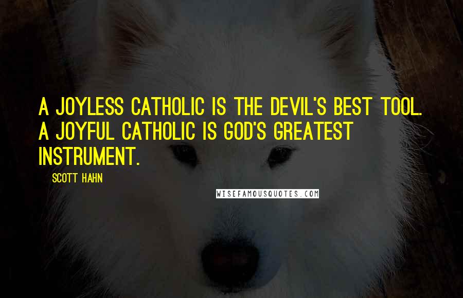 Scott Hahn Quotes: A joyless Catholic is the devil's best tool. A joyful Catholic is God's greatest instrument.