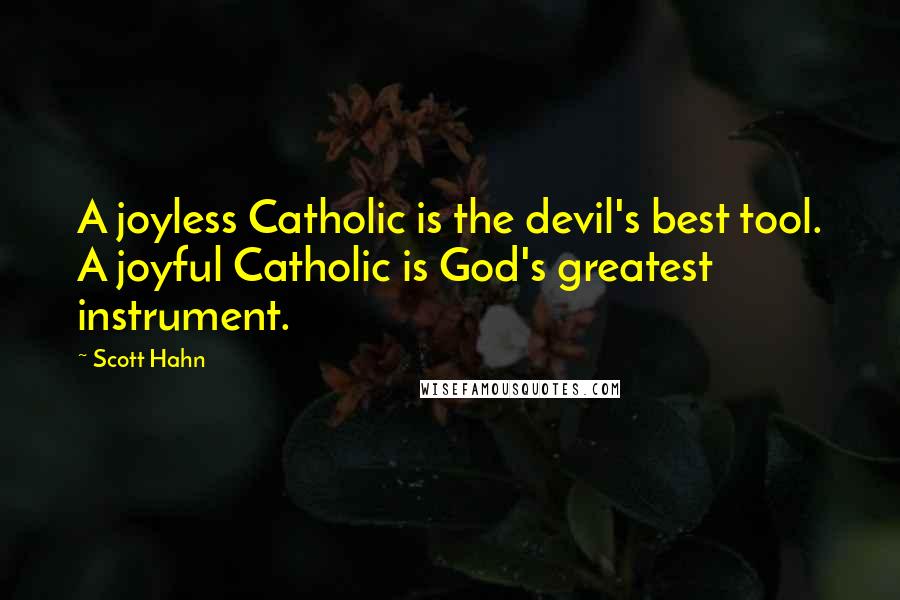 Scott Hahn Quotes: A joyless Catholic is the devil's best tool. A joyful Catholic is God's greatest instrument.