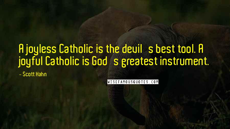 Scott Hahn Quotes: A joyless Catholic is the devil's best tool. A joyful Catholic is God's greatest instrument.