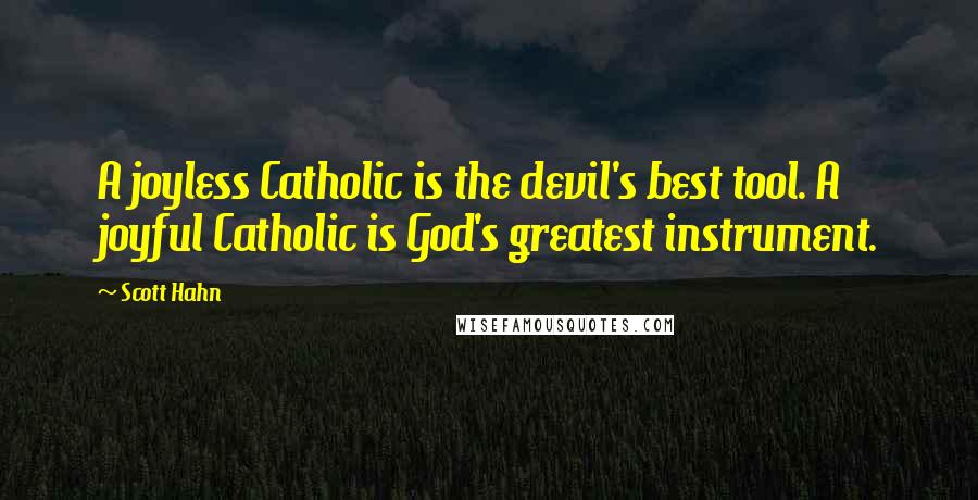 Scott Hahn Quotes: A joyless Catholic is the devil's best tool. A joyful Catholic is God's greatest instrument.