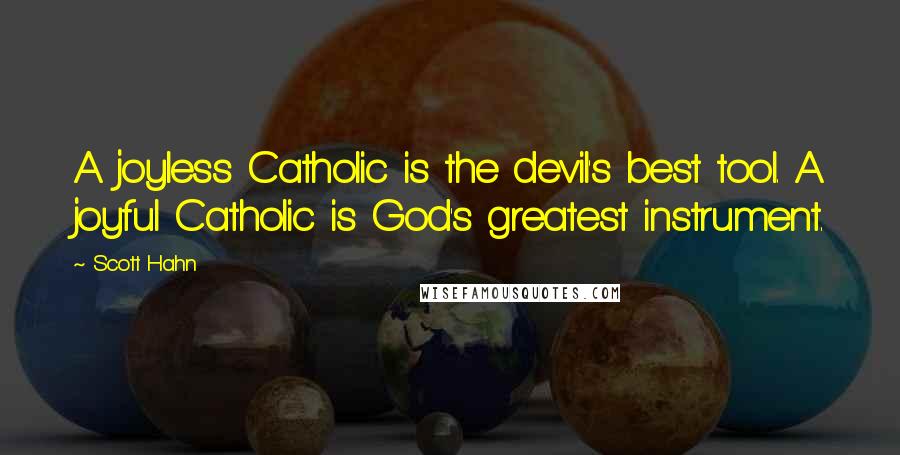 Scott Hahn Quotes: A joyless Catholic is the devil's best tool. A joyful Catholic is God's greatest instrument.