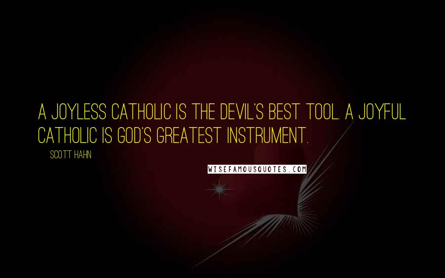 Scott Hahn Quotes: A joyless Catholic is the devil's best tool. A joyful Catholic is God's greatest instrument.