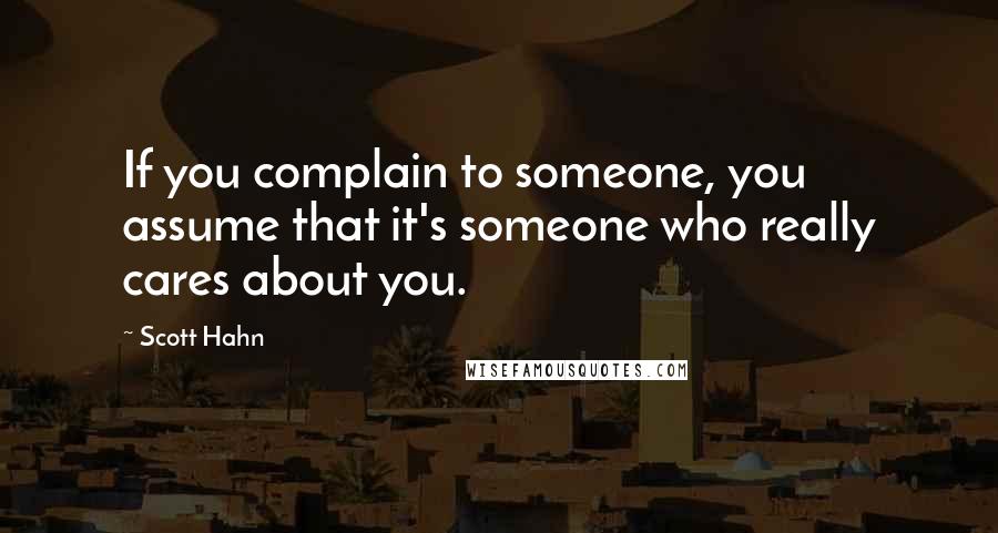 Scott Hahn Quotes: If you complain to someone, you assume that it's someone who really cares about you.