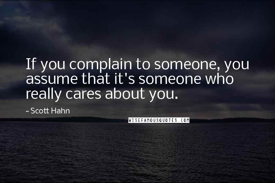 Scott Hahn Quotes: If you complain to someone, you assume that it's someone who really cares about you.