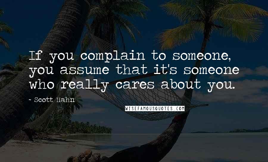 Scott Hahn Quotes: If you complain to someone, you assume that it's someone who really cares about you.