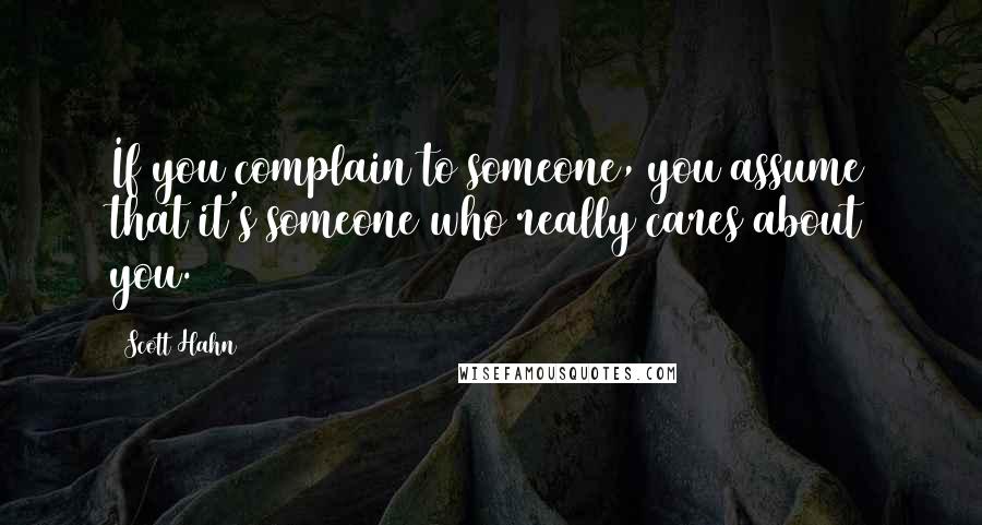 Scott Hahn Quotes: If you complain to someone, you assume that it's someone who really cares about you.