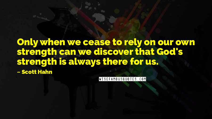 Scott Hahn Quotes: Only when we cease to rely on our own strength can we discover that God's strength is always there for us.