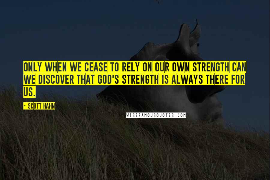 Scott Hahn Quotes: Only when we cease to rely on our own strength can we discover that God's strength is always there for us.