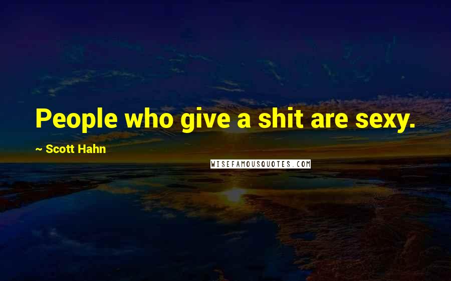 Scott Hahn Quotes: People who give a shit are sexy.