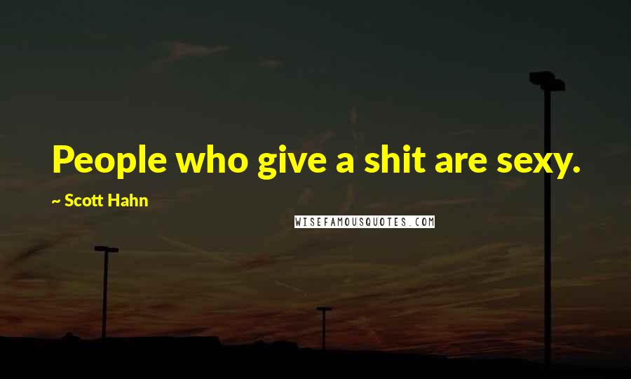 Scott Hahn Quotes: People who give a shit are sexy.