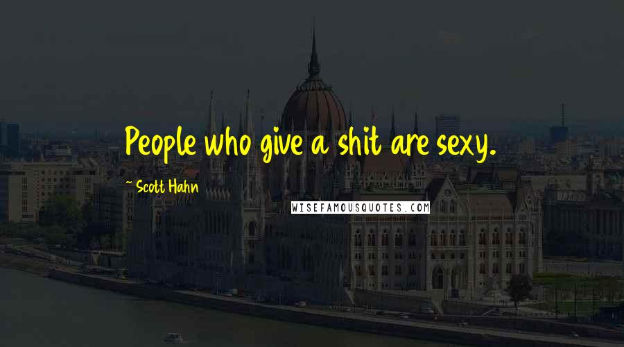 Scott Hahn Quotes: People who give a shit are sexy.