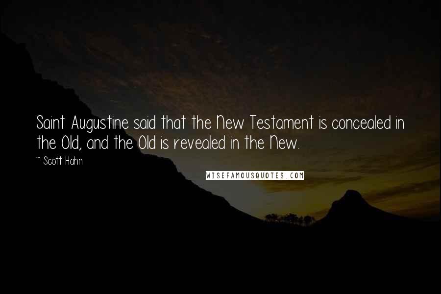 Scott Hahn Quotes: Saint Augustine said that the New Testament is concealed in the Old, and the Old is revealed in the New.