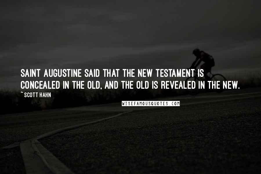 Scott Hahn Quotes: Saint Augustine said that the New Testament is concealed in the Old, and the Old is revealed in the New.