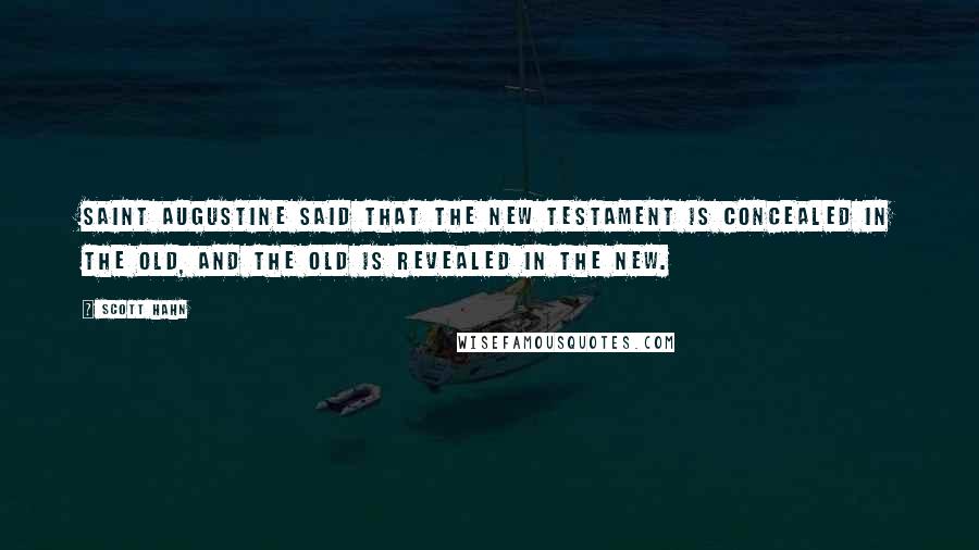 Scott Hahn Quotes: Saint Augustine said that the New Testament is concealed in the Old, and the Old is revealed in the New.