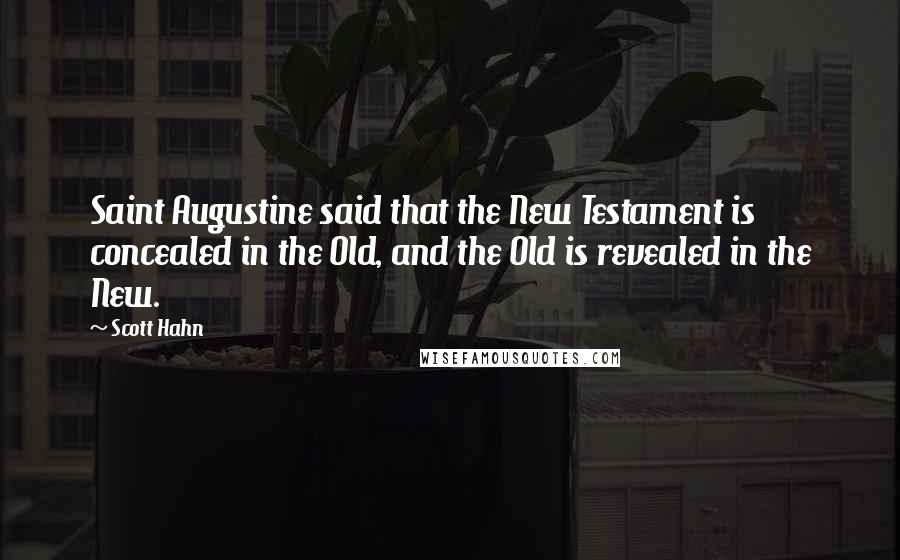 Scott Hahn Quotes: Saint Augustine said that the New Testament is concealed in the Old, and the Old is revealed in the New.