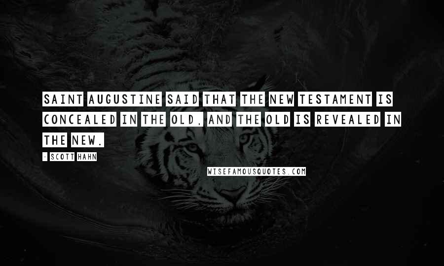 Scott Hahn Quotes: Saint Augustine said that the New Testament is concealed in the Old, and the Old is revealed in the New.