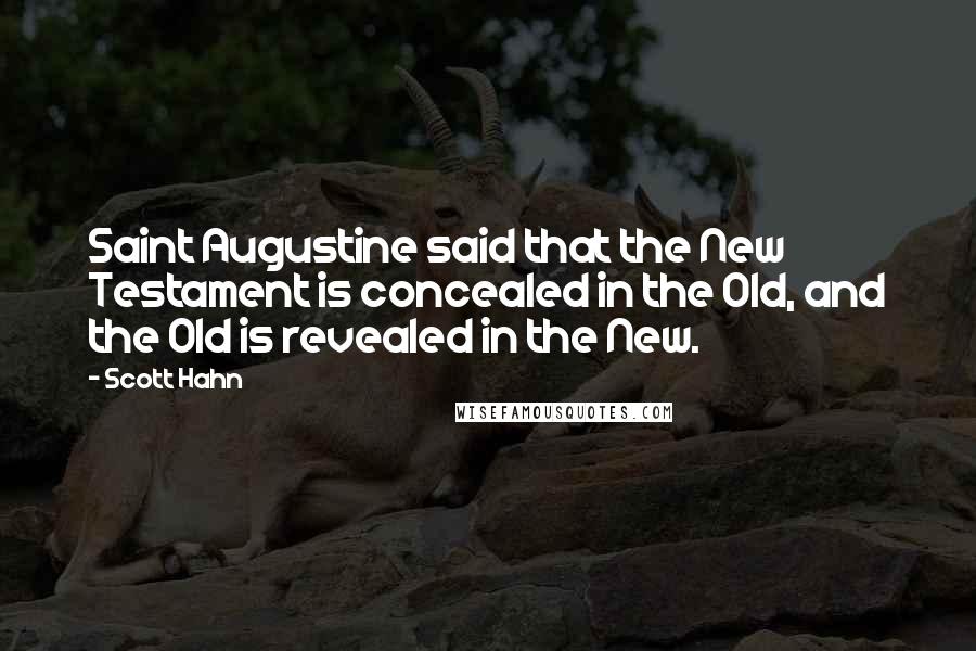 Scott Hahn Quotes: Saint Augustine said that the New Testament is concealed in the Old, and the Old is revealed in the New.