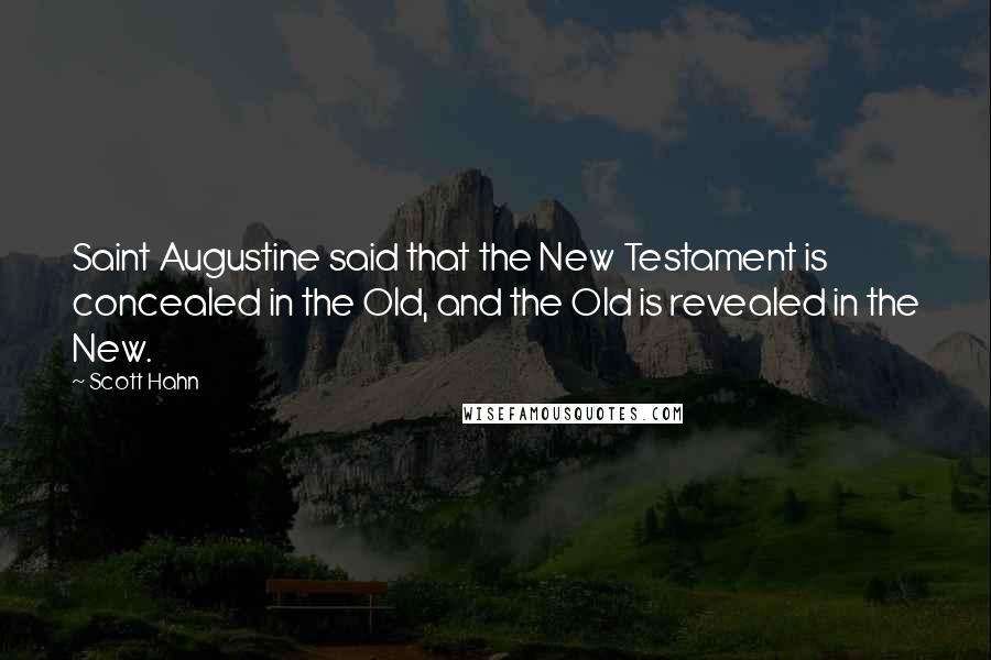 Scott Hahn Quotes: Saint Augustine said that the New Testament is concealed in the Old, and the Old is revealed in the New.