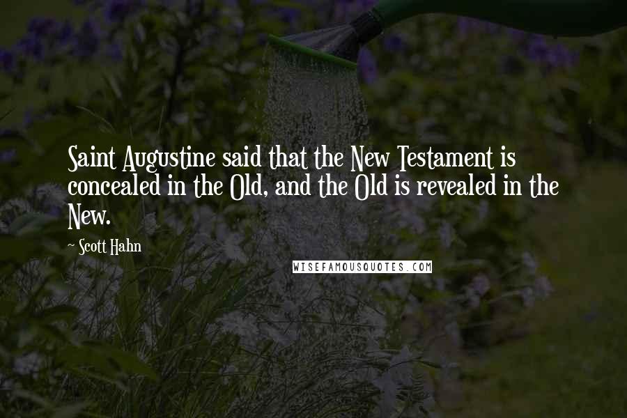 Scott Hahn Quotes: Saint Augustine said that the New Testament is concealed in the Old, and the Old is revealed in the New.