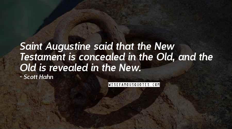 Scott Hahn Quotes: Saint Augustine said that the New Testament is concealed in the Old, and the Old is revealed in the New.